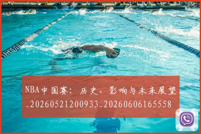 NBA中国赛:历史、影响与未来展望_20260521200933_20260606165558