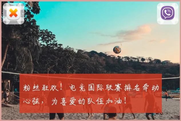 粉丝狂欢！电竞国际联赛排名牵动心弦，为喜爱的队伍加油！