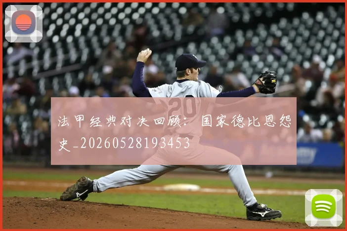 法甲经典对决回顾:国家德比恩怨史_20260528193453