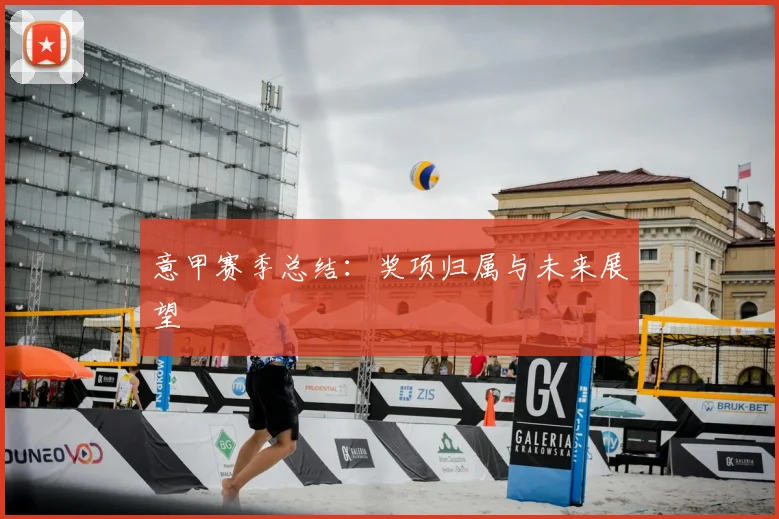 意甲赛季总结:奖项归属与未来展望