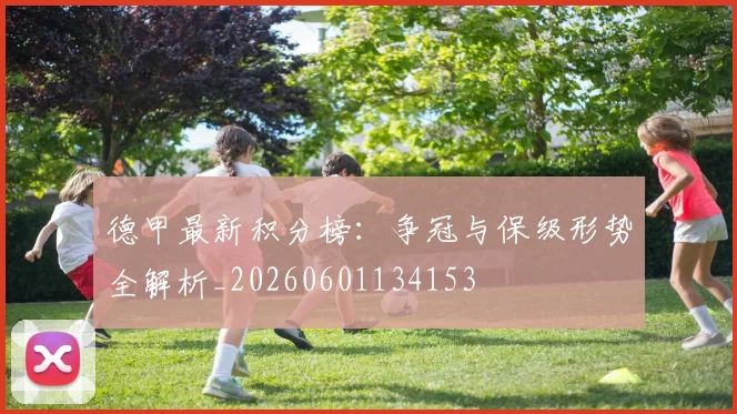 德甲最新积分榜:争冠与保级形势全解析_20260601134153