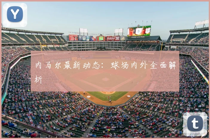 内马尔最新动态:球场内外全面解析