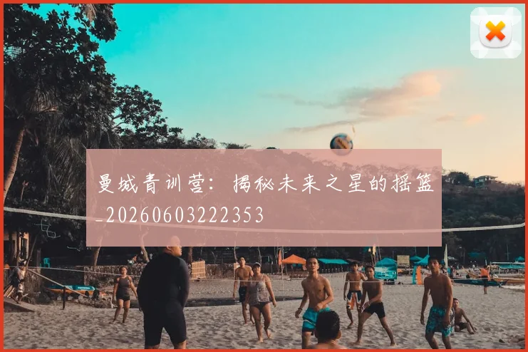 曼城青训营:揭秘未来之星的摇篮_20260603222353