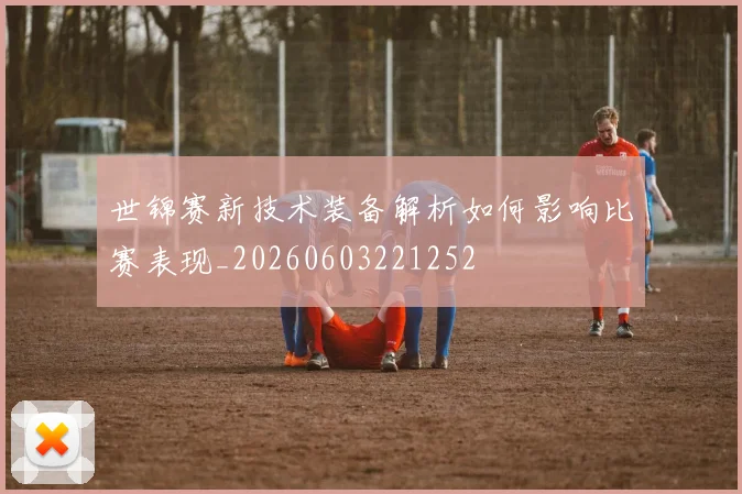世锦赛新技术装备解析如何影响比赛表现_20260603221252