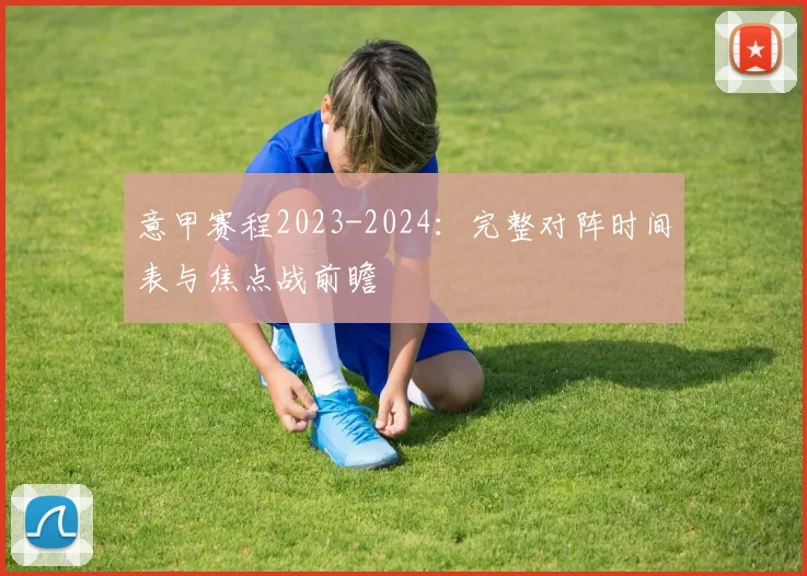 意甲赛程2023-2024：完整对阵时间表与焦点战前瞻
