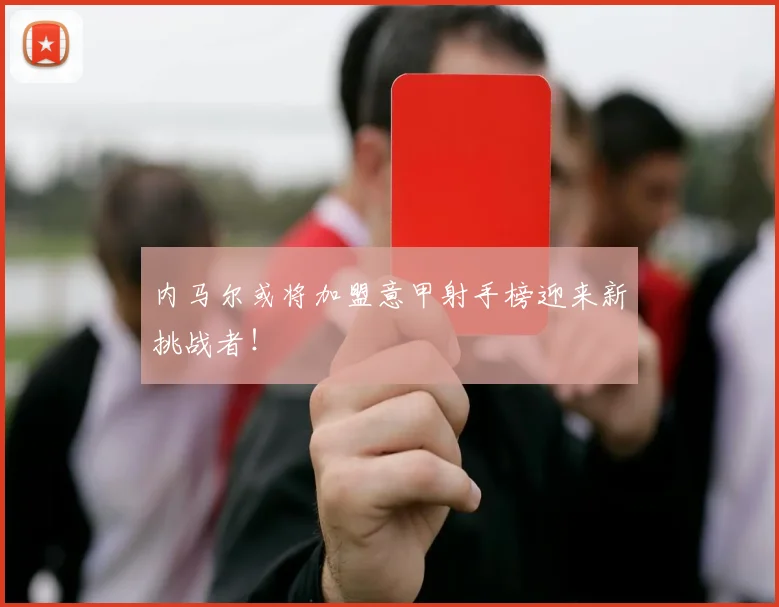 内马尔或将加盟意甲射手榜迎来新挑战者!