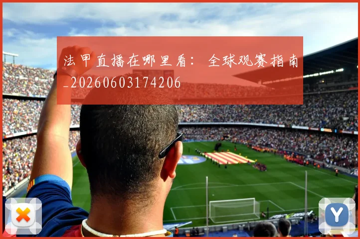 法甲直播在哪里看:全球观赛指南_20260603174206