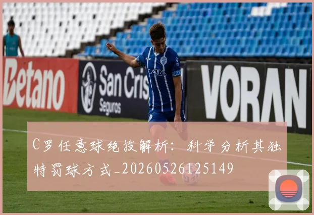 C罗任意球绝技解析:科学分析其独特罚球方式_20260526125149